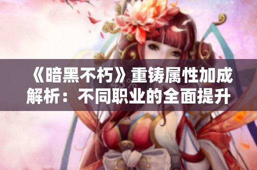 《暗黑不朽》重铸属性加成解析：不同职业的全面提升揭秘
