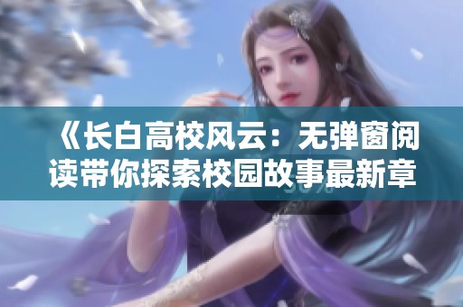 《长白高校风云：无弹窗阅读带你探索校园故事最新章节》