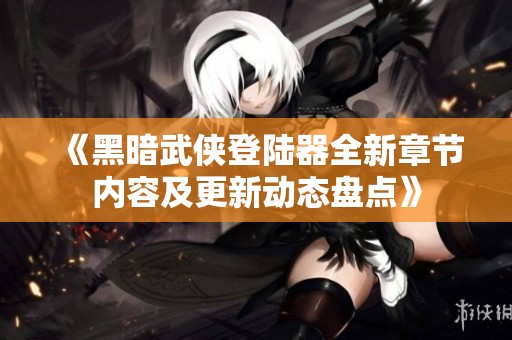《黑暗武侠登陆器全新章节内容及更新动态盘点》