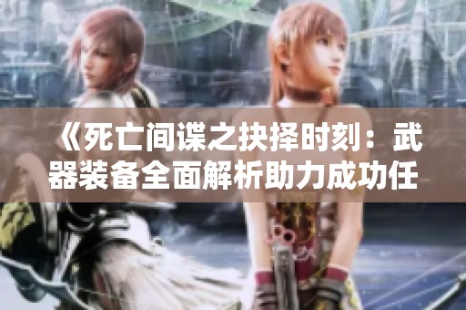 《死亡间谍之抉择时刻：武器装备全面解析助力成功任务》