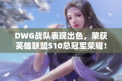 DWG战队表现出色，荣获英雄联盟S10总冠军荣耀！