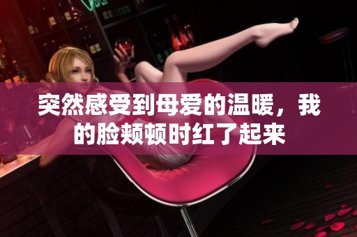 突然感受到母爱的温暖，我的脸颊顿时红了起来