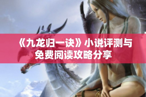 《九龙归一诀》小说评测与免费阅读攻略分享