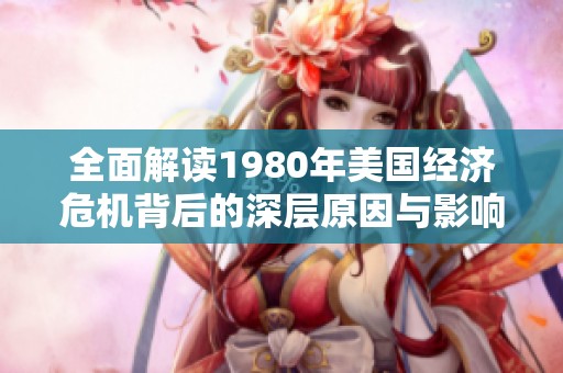 全面解读1980年美国经济危机背后的深层原因与影响