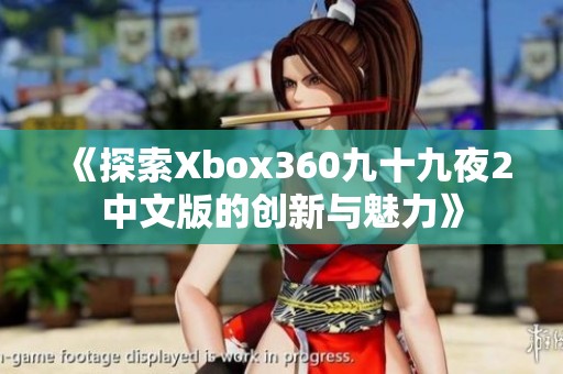 《探索Xbox360九十九夜2中文版的创新与魅力》