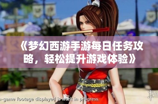 《梦幻西游手游每日任务攻略，轻松提升游戏体验》