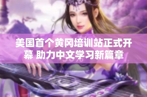 美国首个黄冈培训站正式开幕 助力中文学习新篇章