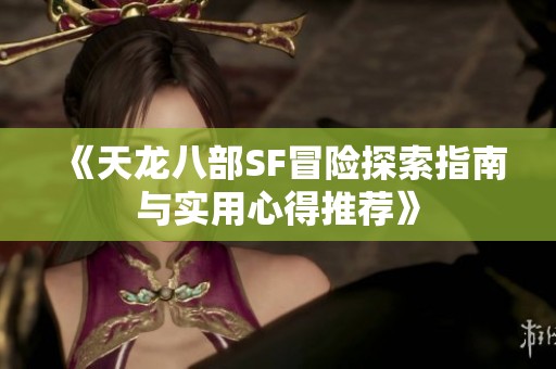 《天龙八部SF冒险探索指南与实用心得推荐》