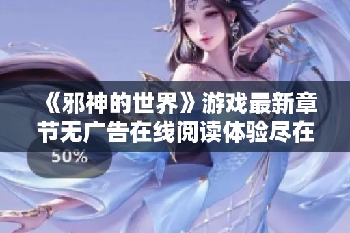《邪神的世界》游戏最新章节无广告在线阅读体验尽在QQ阅读男生网