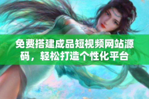 免费搭建成品短视频网站源码，轻松打造个性化平台