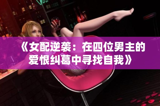 《女配逆袭：在四位男主的爱恨纠葛中寻找自我》