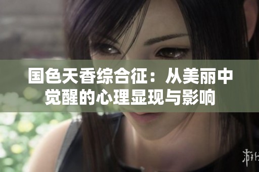 国色天香综合征：从美丽中觉醒的心理显现与影响