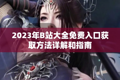2023年B站大全免费入口获取方法详解和指南