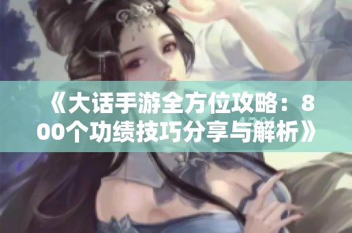 《大话手游全方位攻略：800个功绩技巧分享与解析》