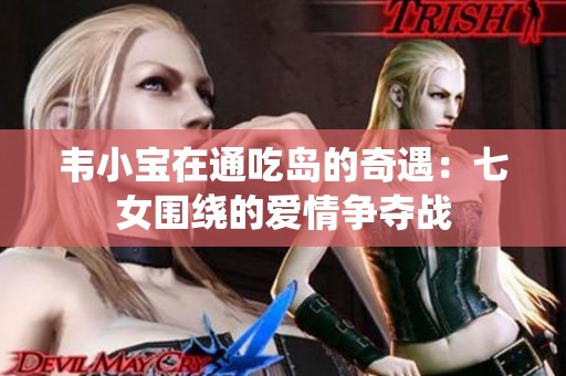 韦小宝在通吃岛的奇遇：七女围绕的爱情争夺战