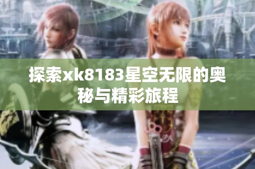 探索xk8183星空无限的奥秘与精彩旅程