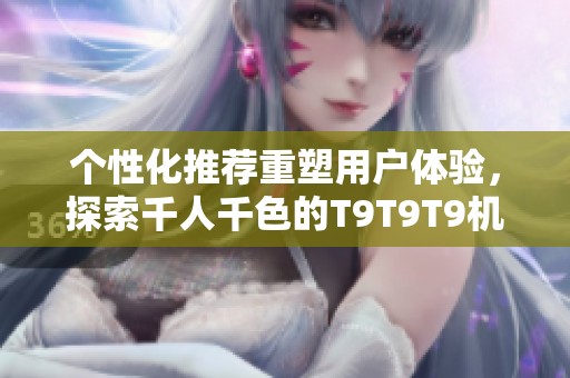 个性化推荐重塑用户体验，探索千人千色的T9T9T9机制