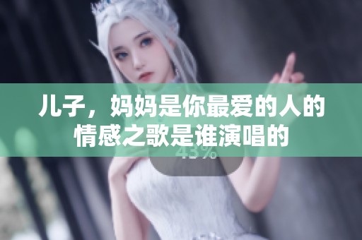 儿子，妈妈是你最爱的人的情感之歌是谁演唱的