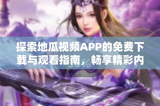 探索地瓜视频APP的免费下载与观看指南，畅享精彩内容！