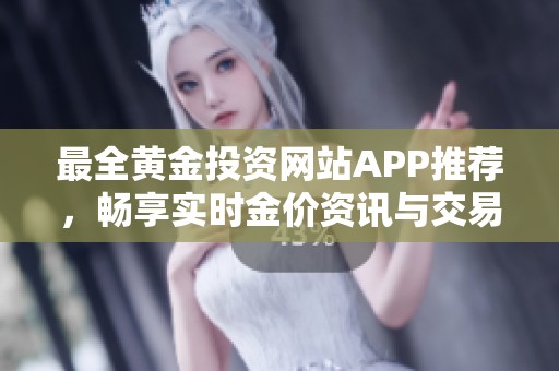 最全黄金投资网站APP推荐，畅享实时金价资讯与交易体验