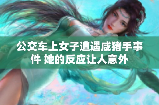公交车上女子遭遇咸猪手事件 她的反应让人意外