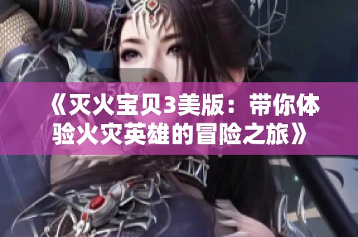 《灭火宝贝3美版：带你体验火灾英雄的冒险之旅》