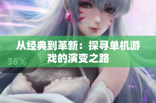 从经典到革新：探寻单机游戏的演变之路