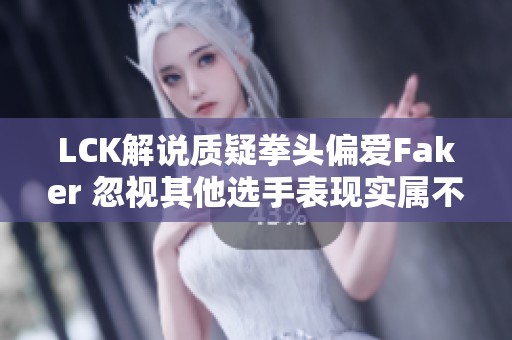 LCK解说质疑拳头偏爱Faker 忽视其他选手表现实属不公