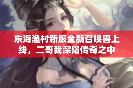 东海渔村新服全新召唤兽上线，二哥我深陷传奇之中