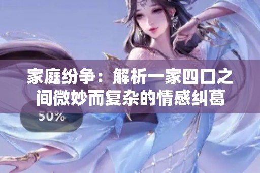 家庭纷争：解析一家四口之间微妙而复杂的情感纠葛
