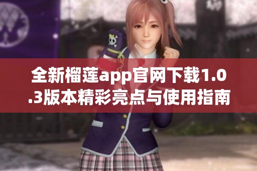 全新榴莲app官网下载1.0.3版本精彩亮点与使用指南分享