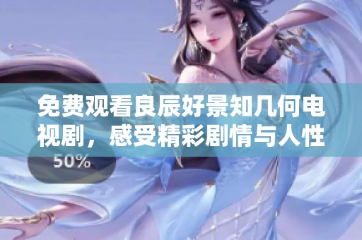 免费观看良辰好景知几何电视剧，感受精彩剧情与人性深度