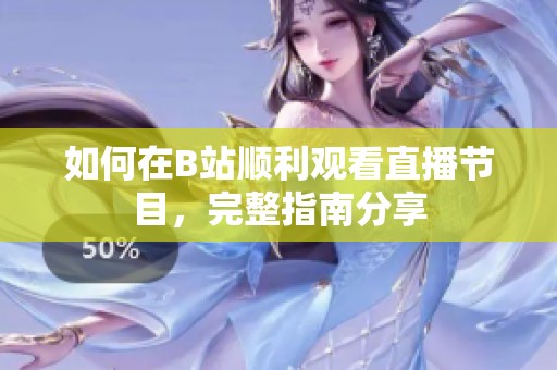 如何在B站顺利观看直播节目，完整指南分享