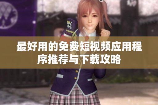 最好用的免费短视频应用程序推荐与下载攻略