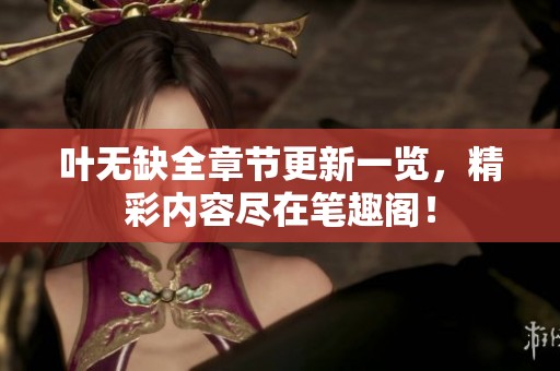 叶无缺全章节更新一览，精彩内容尽在笔趣阁！