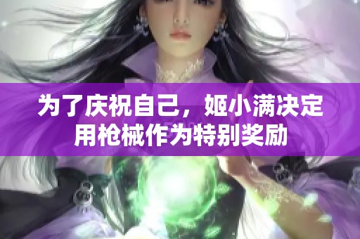 为了庆祝自己，姬小满决定用枪械作为特别奖励