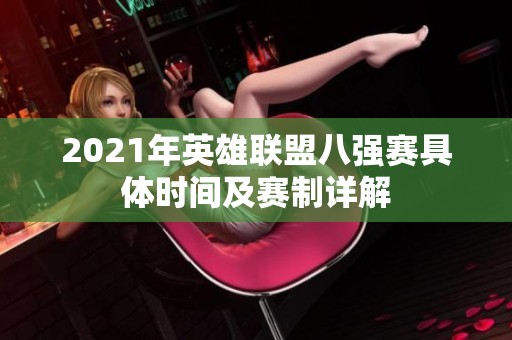 2021年英雄联盟八强赛具体时间及赛制详解