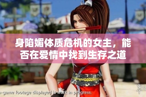 身陷媚体质危机的女主，能否在爱情中找到生存之道