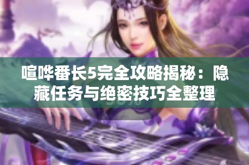 喧哗番长5完全攻略揭秘：隐藏任务与绝密技巧全整理
