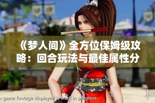 《梦人间》全方位保姆级攻略：回合玩法与最佳属性分析