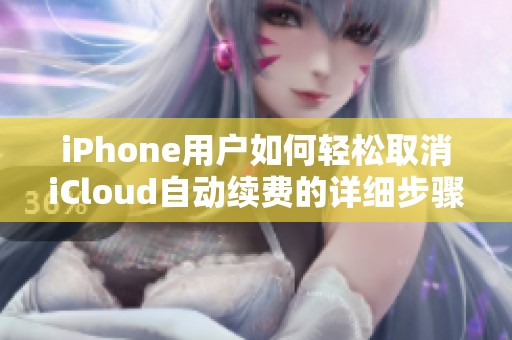 iPhone用户如何轻松取消iCloud自动续费的详细步骤分享