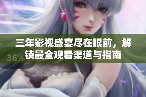 三年影视盛宴尽在眼前，解锁最全观看渠道与指南