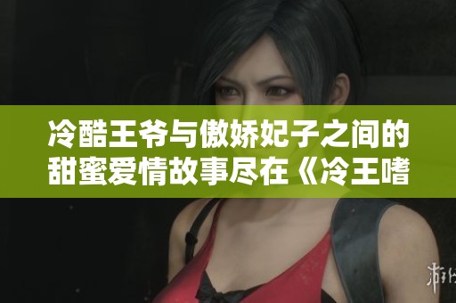 冷酷王爷与傲娇妃子之间的甜蜜爱情故事尽在《冷王嗜宠：嚣张狂妃》