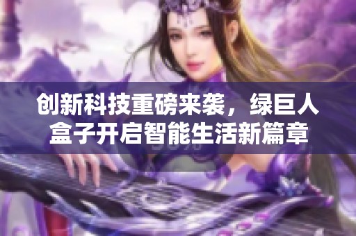 创新科技重磅来袭，绿巨人盒子开启智能生活新篇章