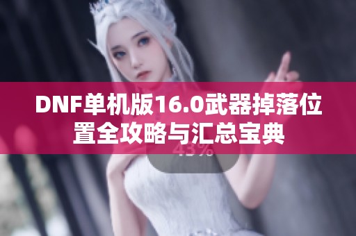 DNF单机版16.0武器掉落位置全攻略与汇总宝典
