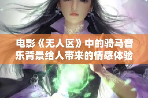 电影《无人区》中的骑马音乐背景给人带来的情感体验