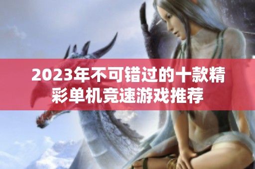 2023年不可错过的十款精彩单机竞速游戏推荐