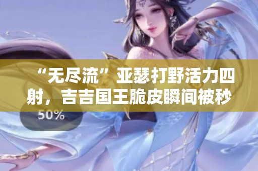 “无尽流”亚瑟打野活力四射，吉吉国王脆皮瞬间被秒杀