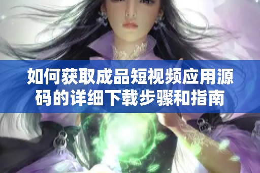 如何获取成品短视频应用源码的详细下载步骤和指南