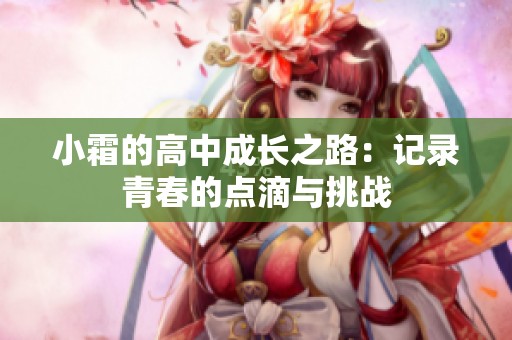 小霜的高中成长之路：记录青春的点滴与挑战